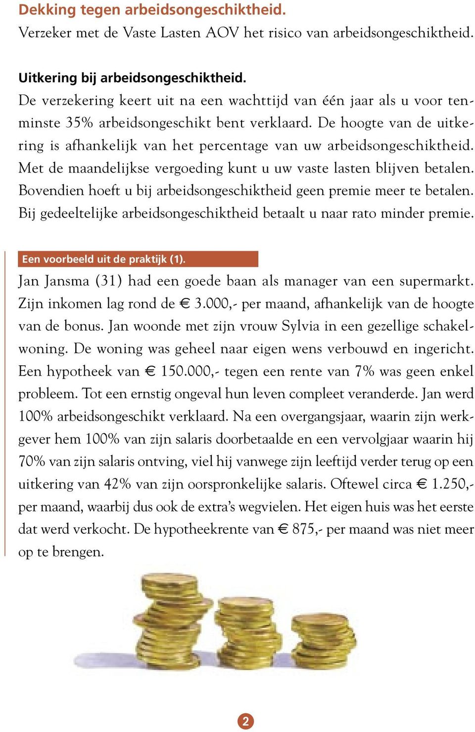 De hoogte van de uitkering is afhankelijk van het percentage van uw arbeidsongeschiktheid. Met de maandelijkse vergoeding kunt u uw vaste lasten blijven betalen.