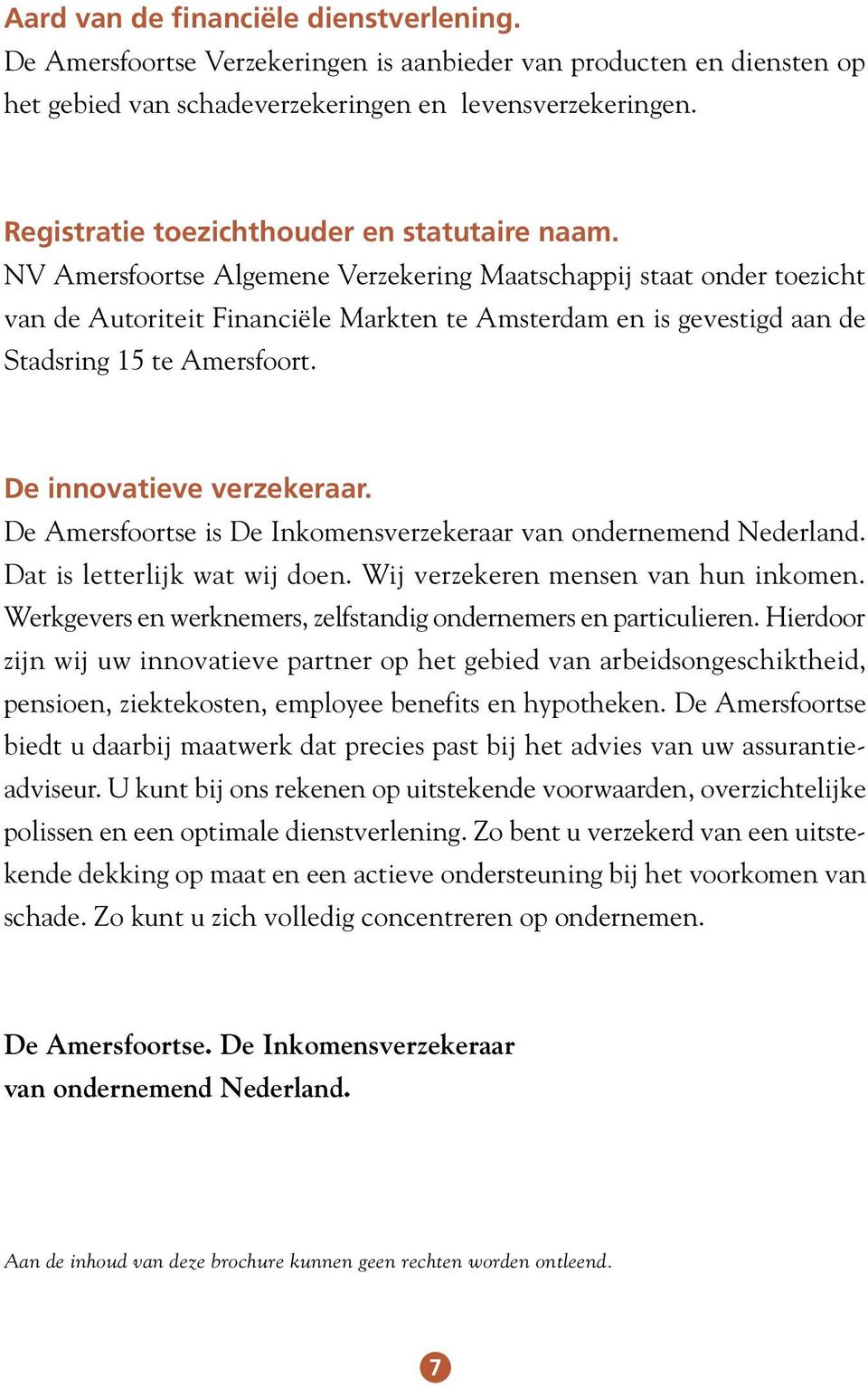 NV Amersfoortse Algemene Verzekering Maatschappij staat onder toezicht van de Autoriteit Financiële Markten te Amsterdam en is gevestigd aan de Stadsring 15 te Amersfoort. De innovatieve verzekeraar.