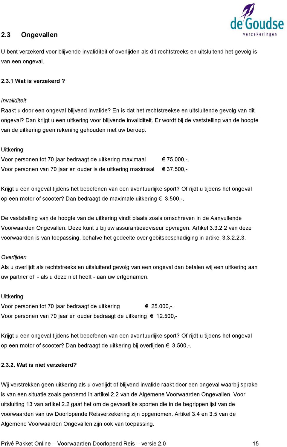 Er wordt bij de vaststelling van de hoogte van de uitkering geen rekening gehouden met uw beroep. Uitkering Voor personen tot 70 jaar bedraagt de uitkering maximaal 75.000,-.