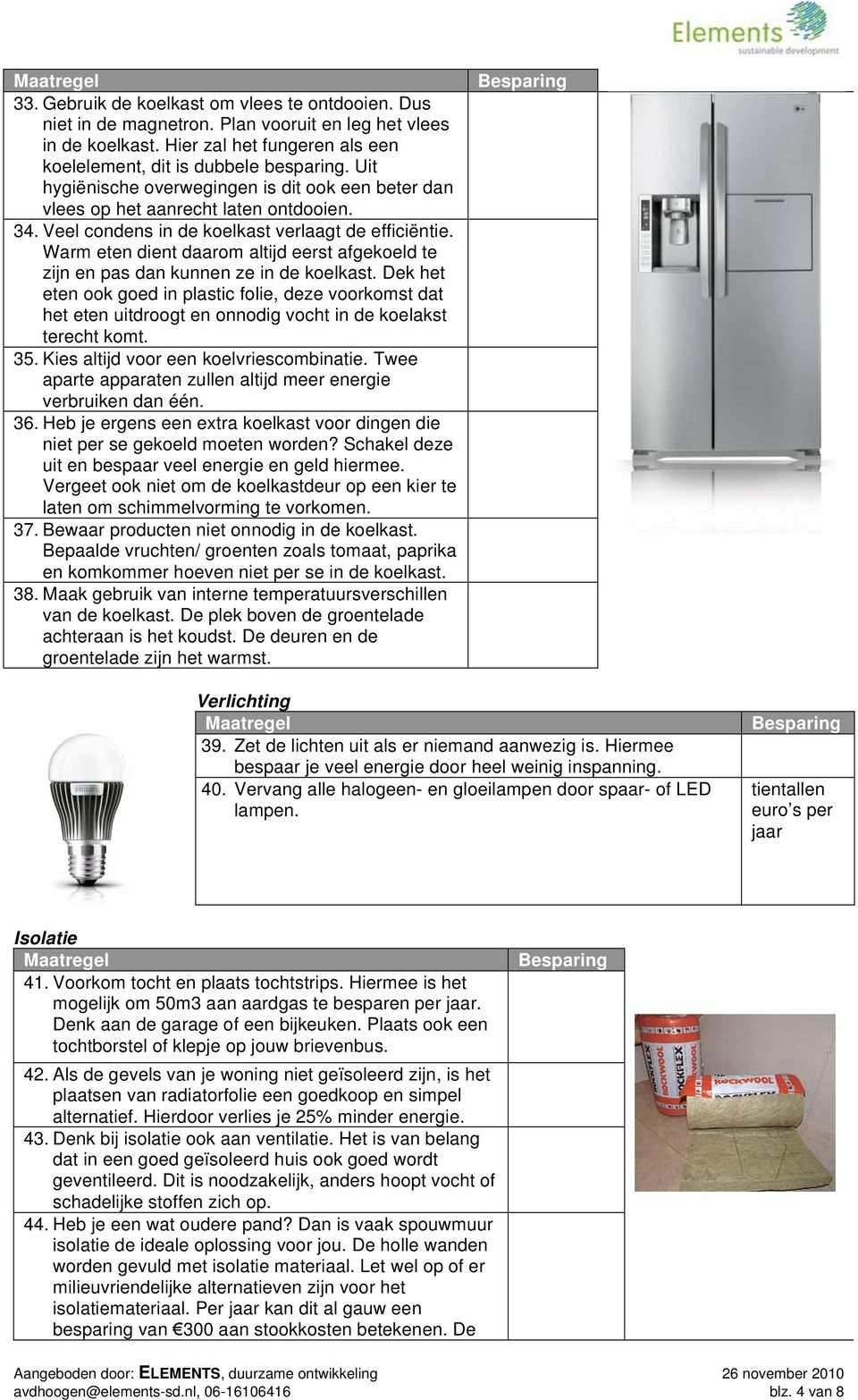 Warm eten dient daarom altijd eerst afgekoeld te zijn en pas dan kunnen ze in de koelkast.