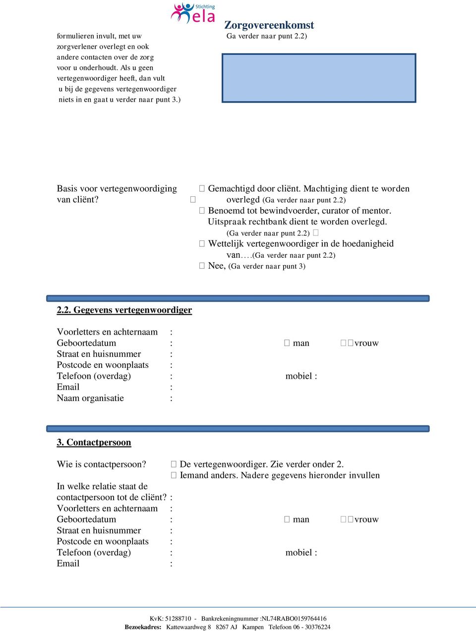 Machtiging dient te worden van cliënt? overlegd (Ga verder naar punt 2.2) Benoemd tot bewindvoerder, curator of mentor. Uitspraak rechtbank dient te worden overlegd. (Ga verder naar punt 2.2) Wettelijk vertegenwoordiger in de hoedanigheid van.