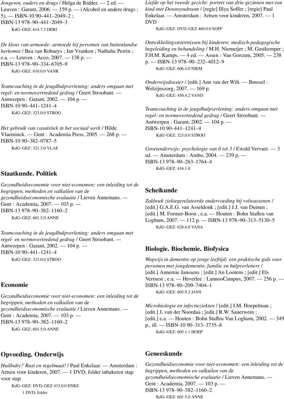 ISBN-10 90 441 1241 4 KdG GEZ: 323.0.0 STROO Het gebruik van casuïstiek in het sociaal werk / Hilde Vlaeminck. Gent : Academia Press, 2005. 268 p. ISBN-10 90 382 0787 5 KdG GEZ: 321.3.0 VLAE Staatkunde.
