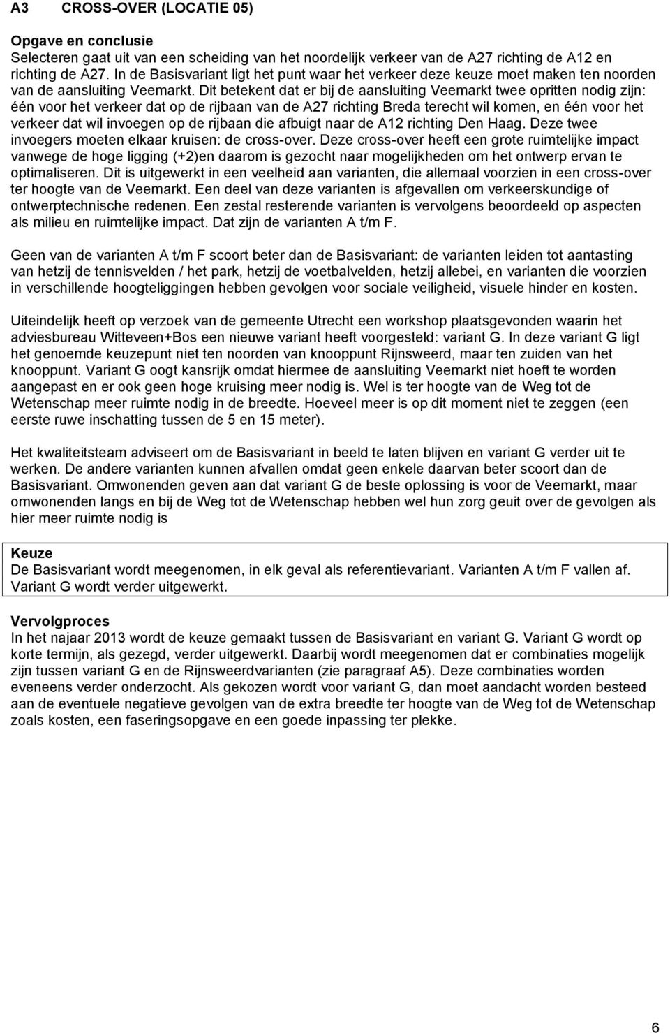 Dit betekent dat er bij de aansluiting Veemarkt twee opritten nodig zijn: één voor het verkeer dat op de rijbaan van de A27 richting Breda terecht wil komen, en één voor het verkeer dat wil invoegen