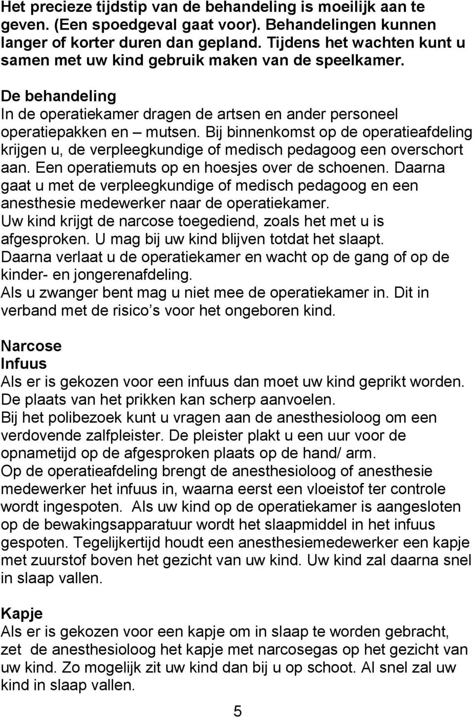 Bij binnenkomst op de operatieafdeling krijgen u, de verpleegkundige of medisch pedagoog een overschort aan. Een operatiemuts op en hoesjes over de schoenen.