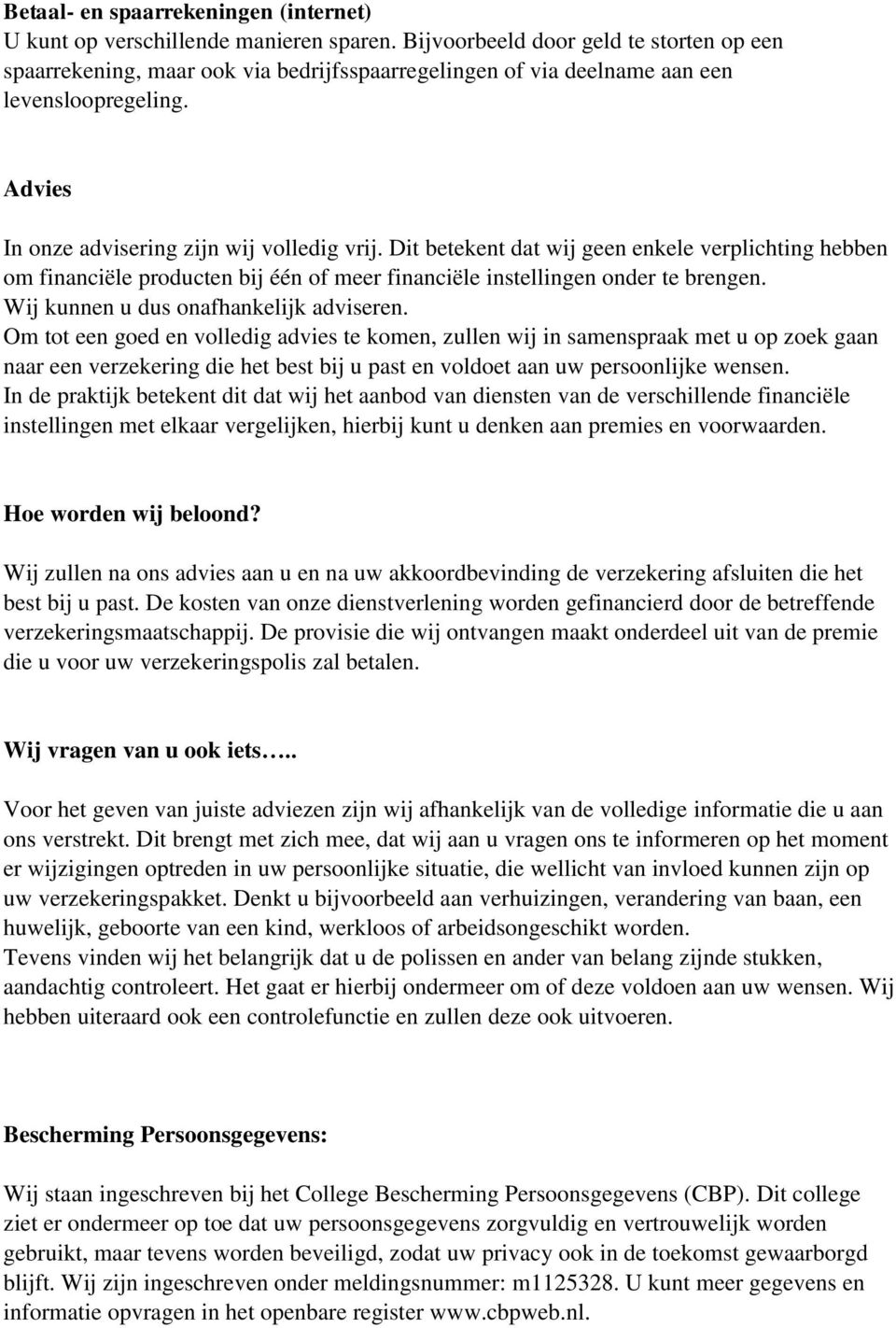 Dit betekent dat wij geen enkele verplichting hebben om financiële producten bij één of meer financiële instellingen onder te brengen. Wij kunnen u dus onafhankelijk adviseren.