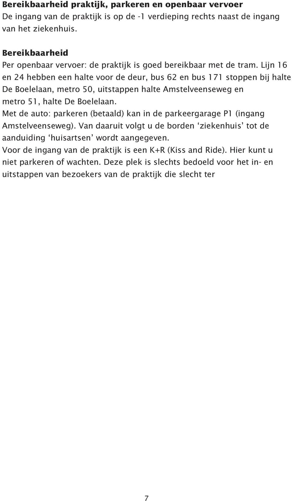 Lijn 16 en 24 hebben een halte voor de deur, bus 62 en bus 171 stoppen bij halte De Boelelaan, metro 50, uitstappen halte Amstelveenseweg en metro 51, halte De Boelelaan.