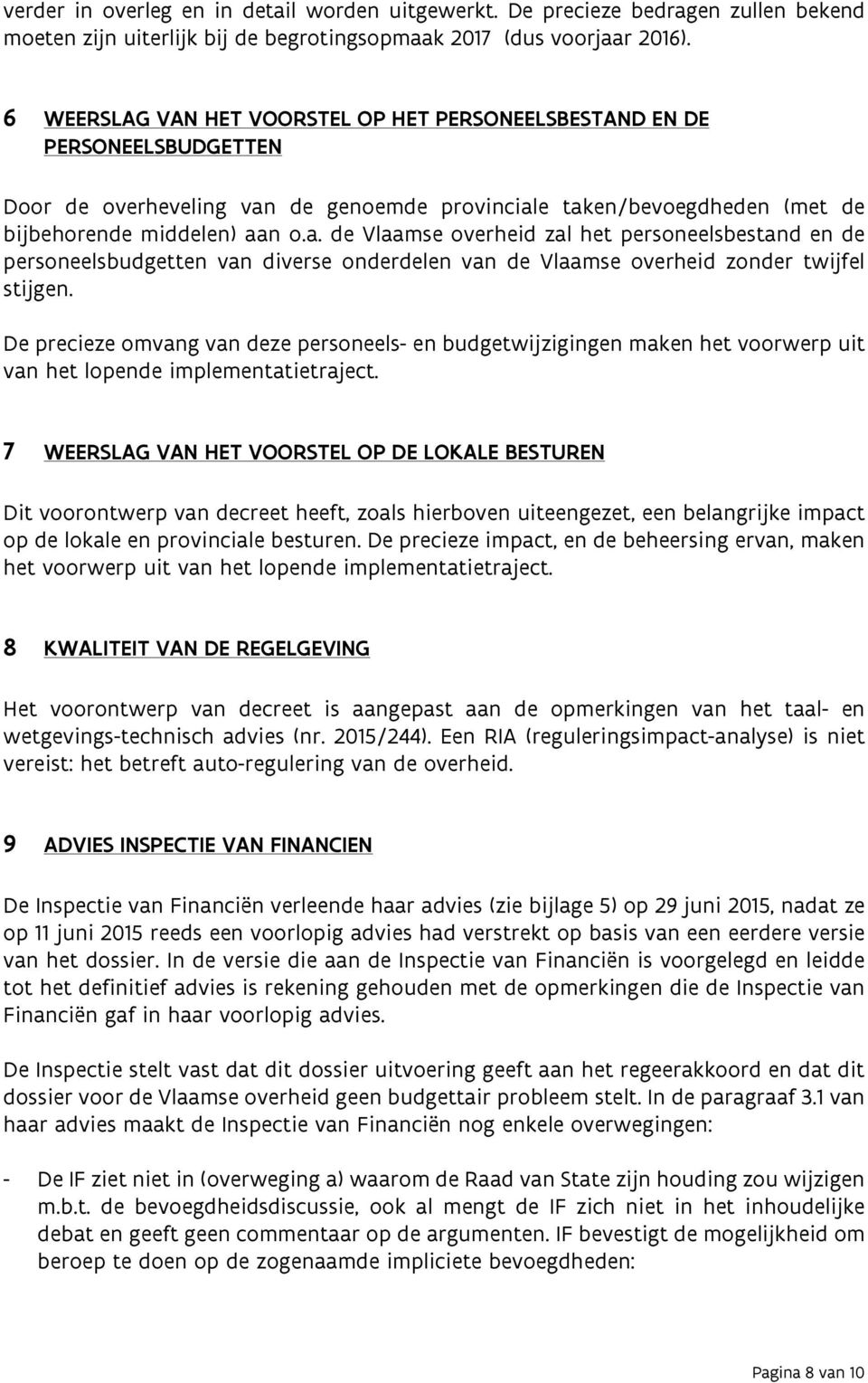 de genoemde provinciale taken/bevoegdheden (met de bijbehorende middelen) aan o.a. de Vlaamse overheid zal het personeelsbestand en de personeelsbudgetten van diverse onderdelen van de Vlaamse overheid zonder twijfel stijgen.