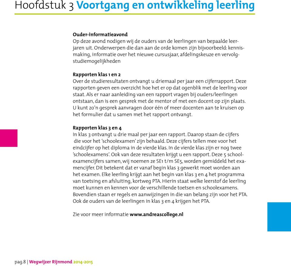 studieresultaten ontvangt u driemaal per jaar een cijferrapport. Deze rapporten geven een overzicht hoe het er op dat ogenblik met de leerling voor staat.