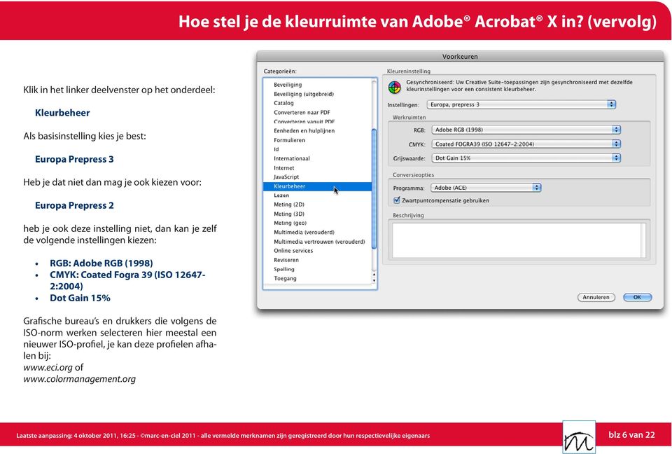 2 heb je ook deze instelling niet, dan kan je zelf de volgende instellingen kiezen: RGB: Adobe RGB (1998) CMYK: Coated Fogra 39 (ISO 12647-2:2004) Dot Gain 15% Grafische bureau s en