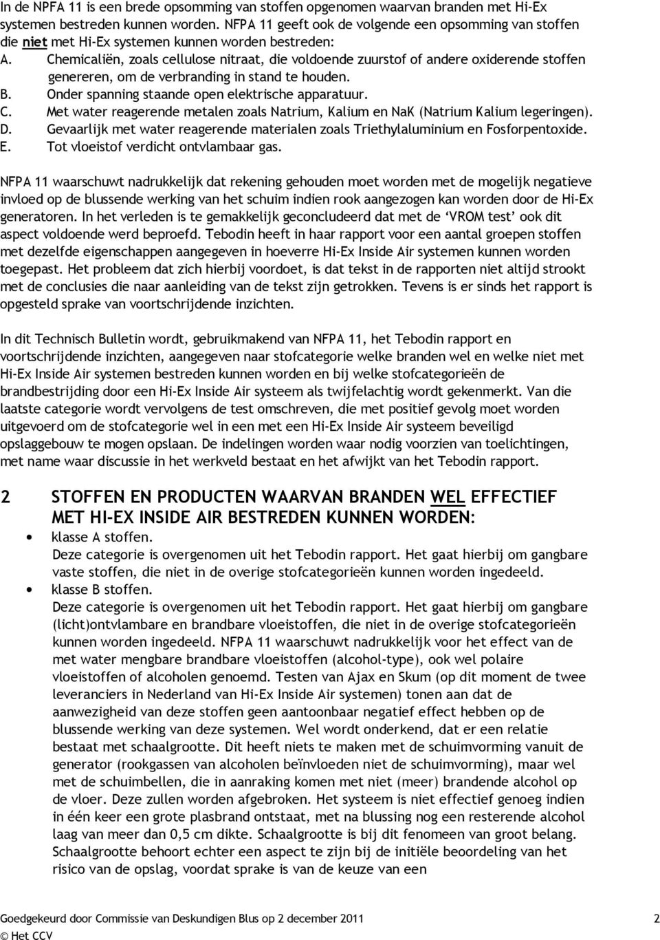 Chemicaliën, zoals cellulose nitraat, die voldoende zuurstof of andere oxiderende stoffen genereren, om de verbranding in stand te houden. B. Onder spanning staande open elektrische apparatuur. C.