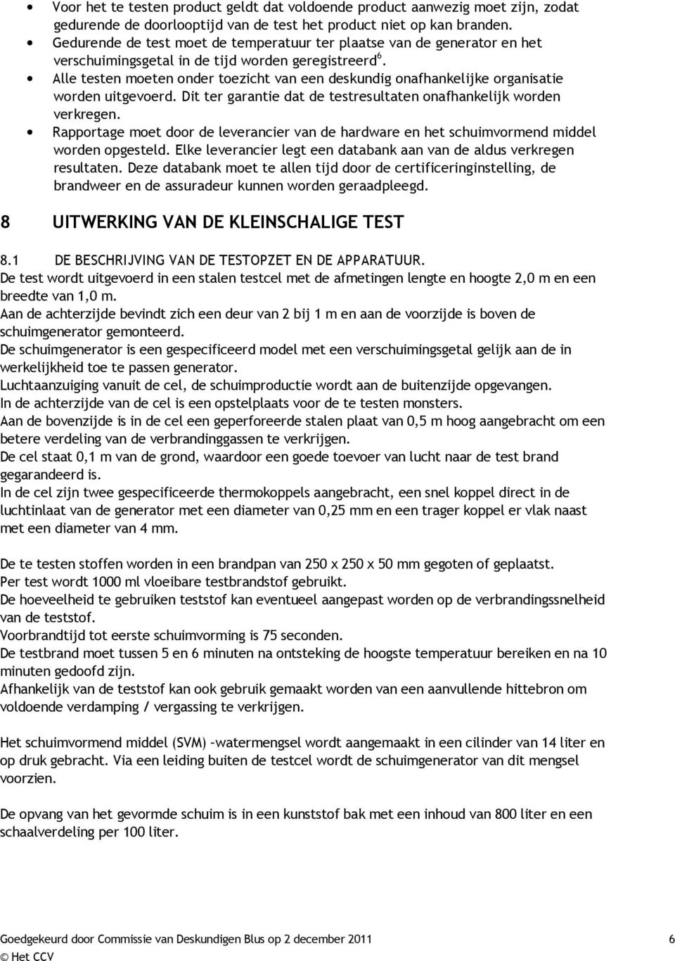 Alle testen moeten onder toezicht van een deskundig onafhankelijke organisatie worden uitgevoerd. Dit ter garantie dat de testresultaten onafhankelijk worden verkregen.