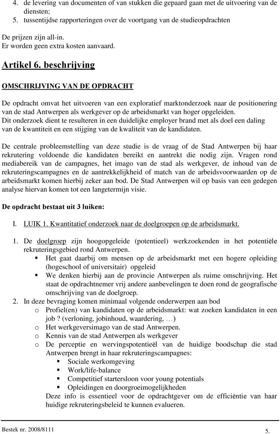 beschrijving OMSCHRIJVING VAN DE OPDRACHT De opdracht omvat het uitvoeren van een exploratief marktonderzoek naar de positionering van de stad Antwerpen als werkgever op de arbeidsmarkt van hoger