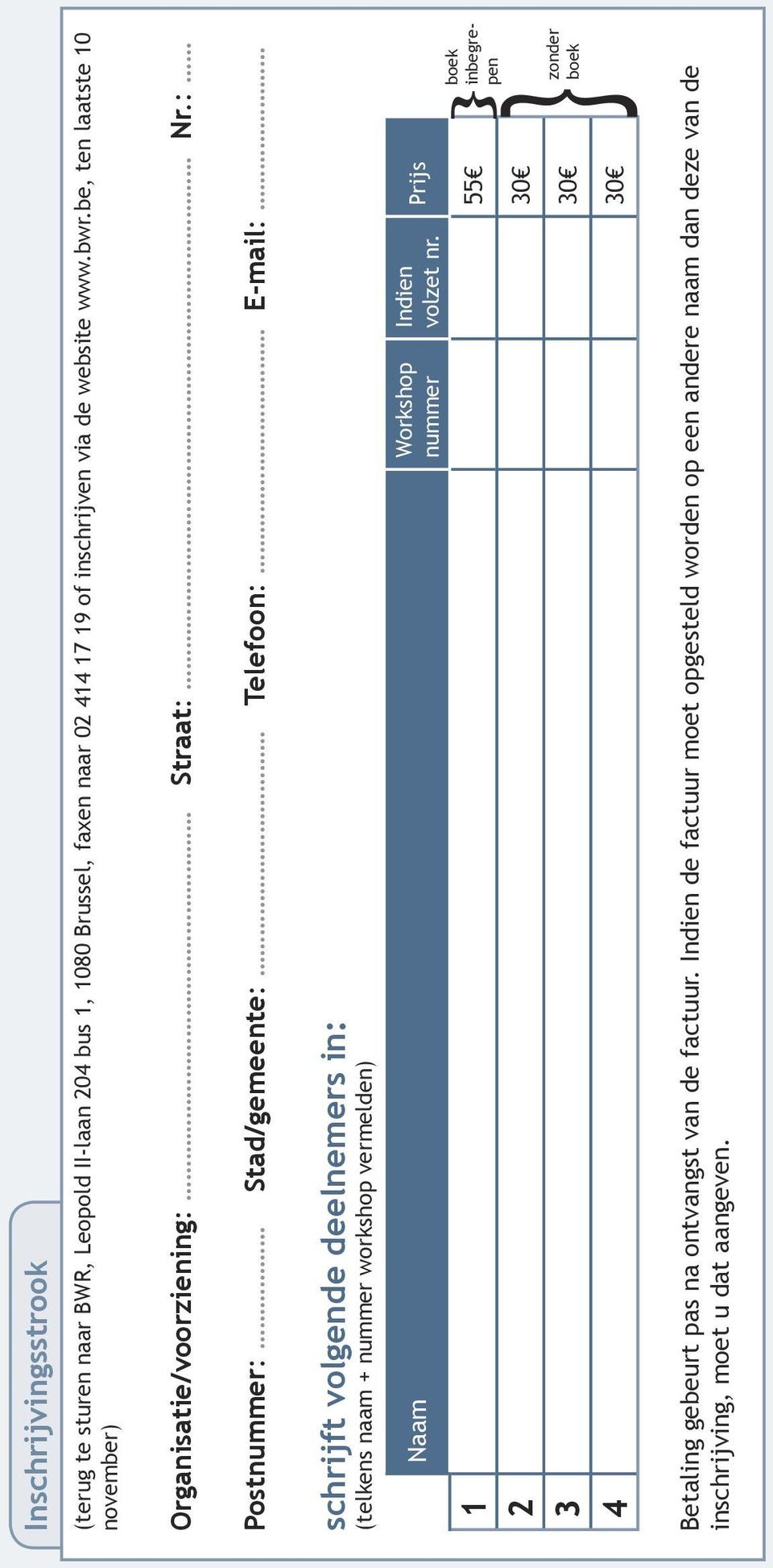 : Postnummer: Stad/gemeente: Telefoon: E-mail: schrijft volgende deelnemers in: (telkens naam + nummer workshop vermelden) Naam Workshop nummer