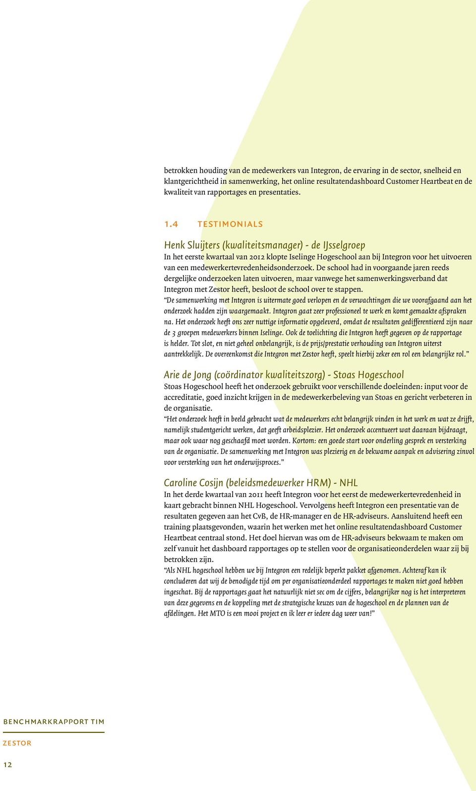 4 testimonials Henk Sluijters (kwaliteitsmanager) - de IJsselgroep In het eerste kwartaal van 2012 klopte Iselinge Hogeschool aan bij Integron voor het uitvoeren van een
