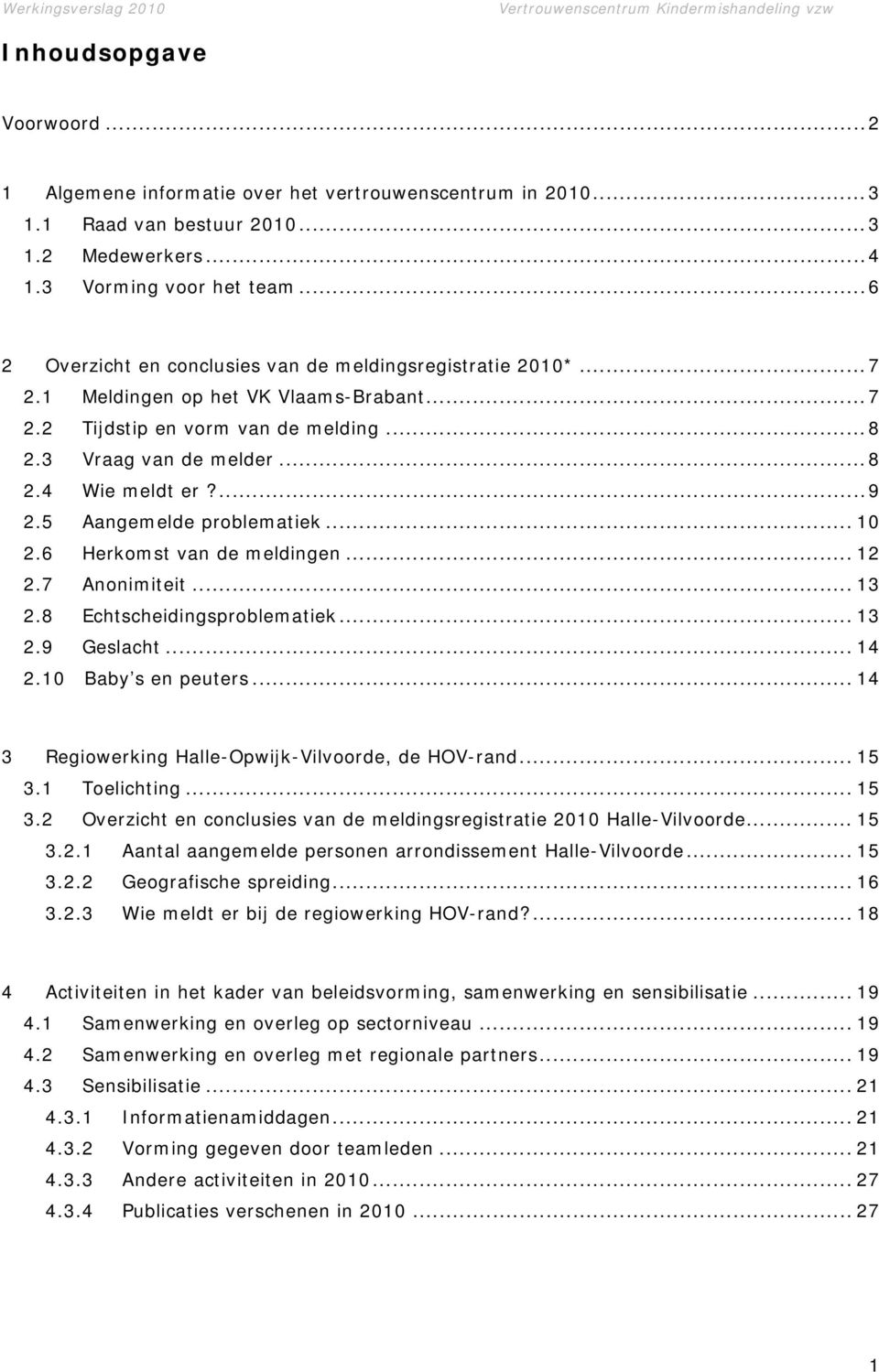 ... 9 2.5 Aangemelde problematiek... 10 2.6 Herkomst van de meldingen... 12 2.7 Anonimiteit... 13 2.8 Echtscheidingsproblematiek... 13 2.9 Geslacht... 14 2.10 Baby s en peuters.