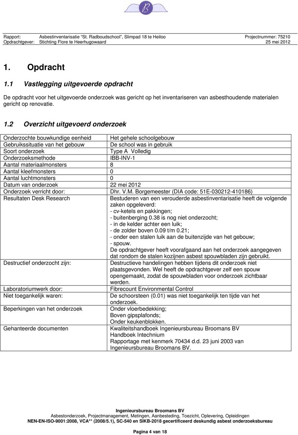 2 Overzicht uitgevoerd onderzoek Onderzochte bouwkundige eenheid Het gehele schoolgebouw Gebruikssituatie van het gebouw De school was in gebruik Soort onderzoek Type A Volledig Onderzoeksmethode