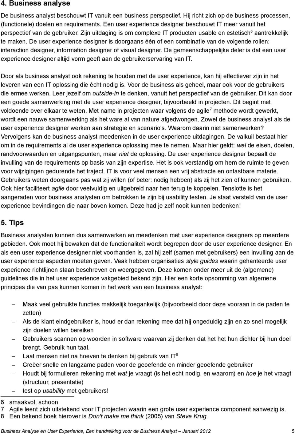 De user experience designer is doorgaans één of een combinatie van de volgende rollen: interaction designer, information designer of visual designer.