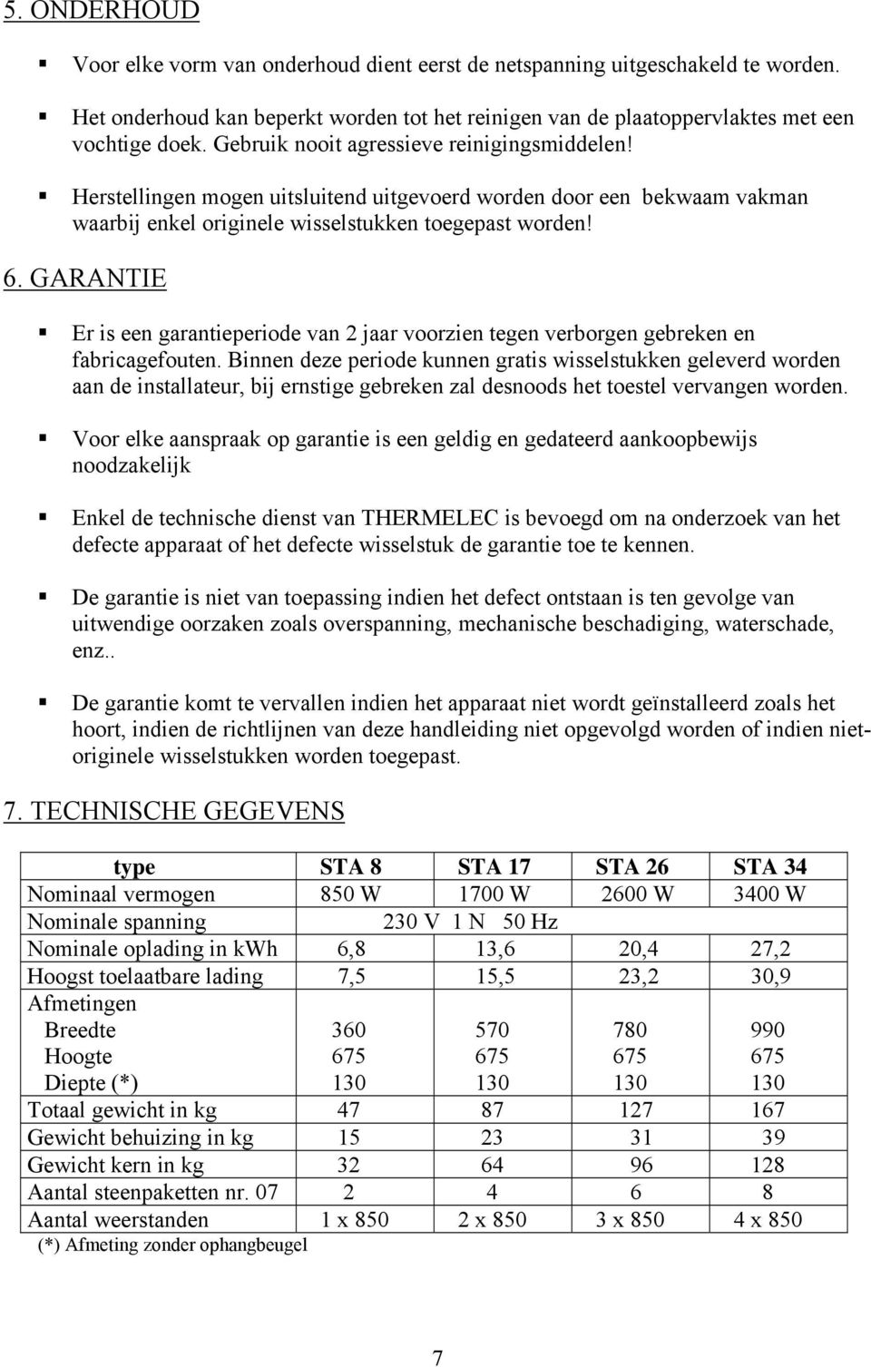 GARANTIE Er is een garantieperiode van 2 jaar voorzien tegen verborgen gebreken en fabricagefouten.