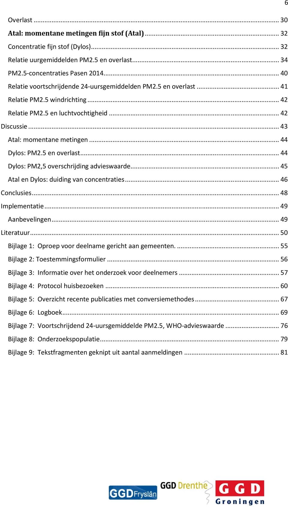 .. 44 Dylos: PM2.5 en overlast... 44 Dylos: PM2,5 overschrijding advieswaarde... 45 Atal en Dylos: duiding van concentraties... 46 Conclusies... 48 Implementatie... 49 Aanbevelingen... 49 Literatuur.