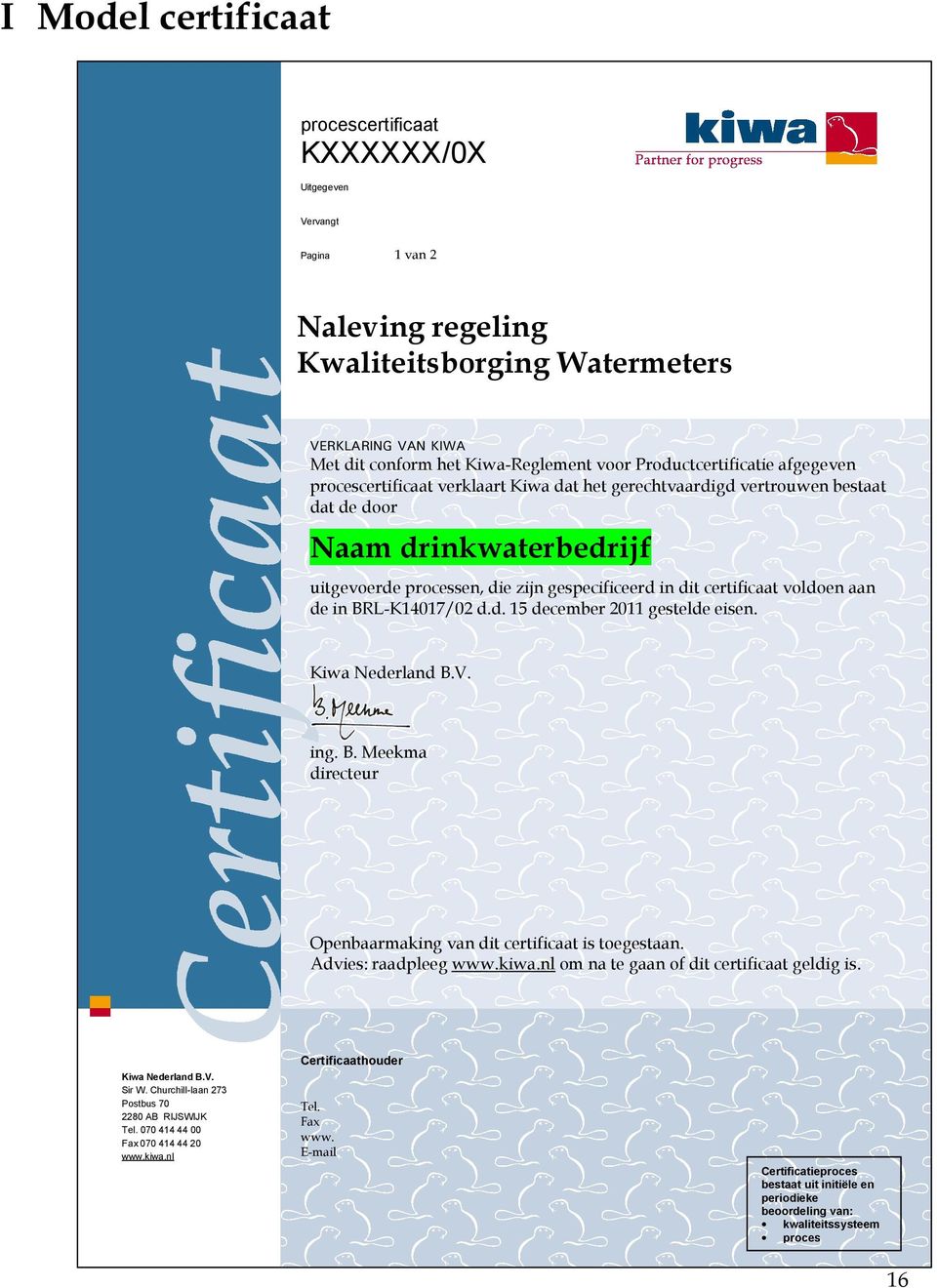 certificaat voldoen aan de in d.d. 15 december 2011 gestelde eisen. Kiwa Nederland B.V. ing. B. Meekma directeur Openbaarmaking van dit certificaat is toegestaan. Advies: raadpleeg www.kiwa.