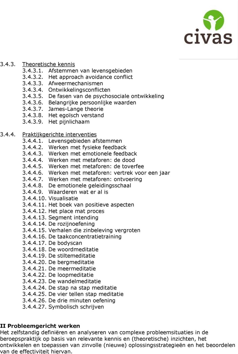 4.4.1. Levensgebieden afstemmen 3.4.4.2. Werken met fysieke feedback 3.4.4.3. Werken met emotionele feedback 3.4.4.4. Werken met metaforen: de dood 3.4.4.5. Werken met metaforen: de toverfee 3.4.4.6.