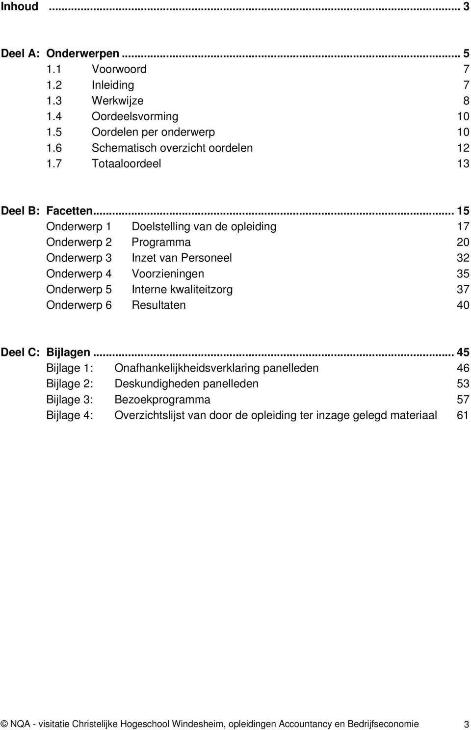 .. 15 Onderwerp 1 Doelstelling van de opleiding 17 Onderwerp 2 Programma 20 Onderwerp 3 Inzet van Personeel 32 Onderwerp 4 Voorzieningen 35 Onderwerp 5 Interne kwaliteitzorg 37 Onderwerp