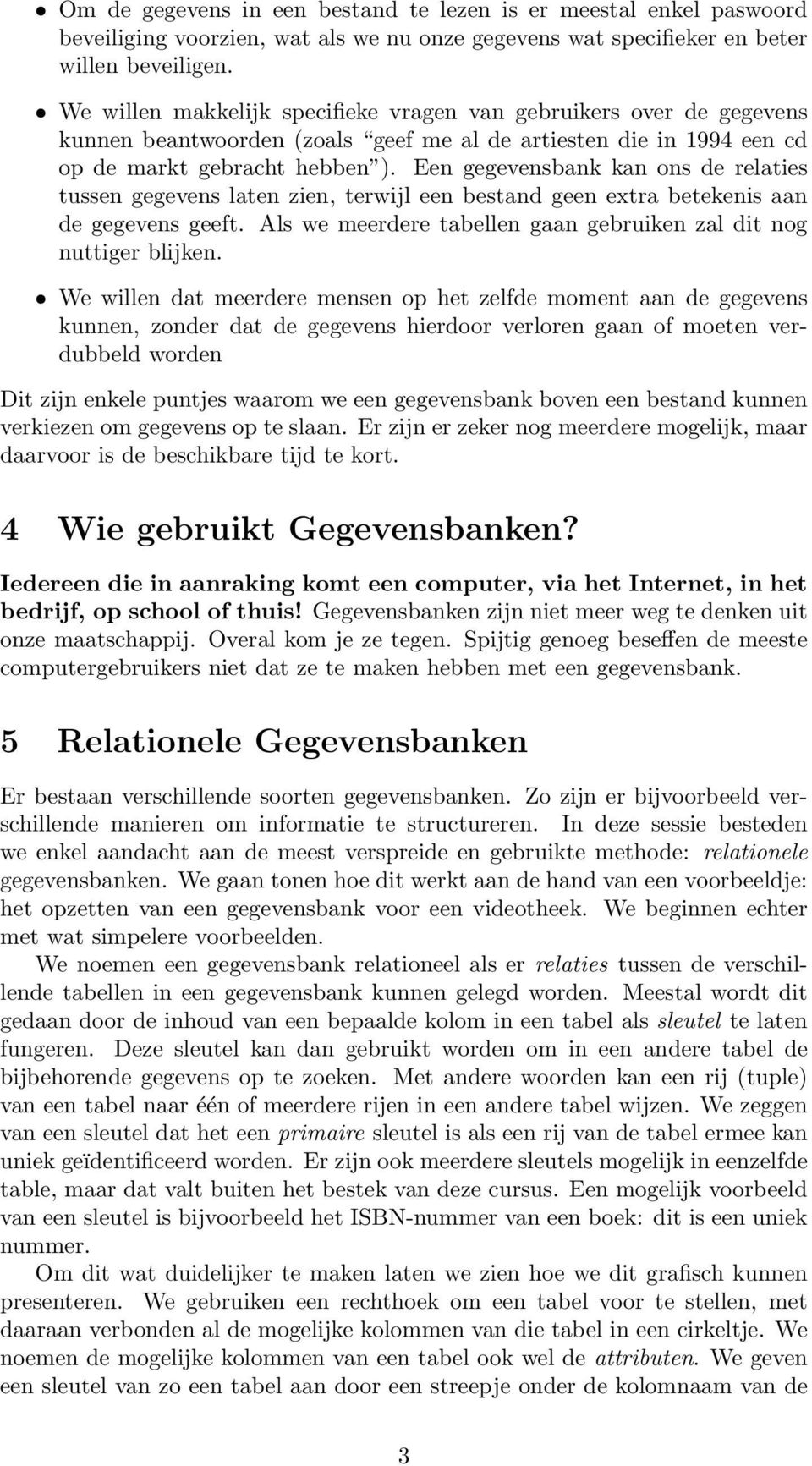 Een gegevensbank kan ons de relaties tussen gegevens laten zien, terwijl een bestand geen extra betekenis aan de gegevens geeft. Als we meerdere tabellen gaan gebruiken zal dit nog nuttiger blijken.