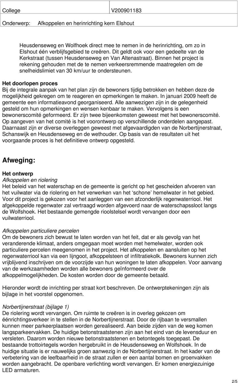 Binnen het project is rekening gehouden met de te nemen verkeersremmende maatregelen om de snelheidslimiet van 30 km/uur te ondersteunen.