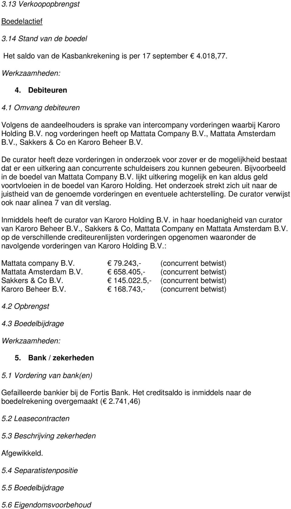 V. De curator heeft deze vorderingen in onderzoek voor zover er de mogelijkheid bestaat dat er een uitkering aan concurrente schuldeisers zou kunnen gebeuren.