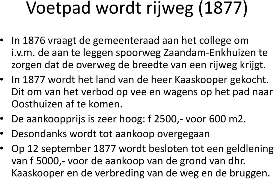 In 1877 wordt het land van de heer Kaaskooper gekocht. Dit om van het verbod op vee en wagens op het pad naar Oosthuizen af te komen.