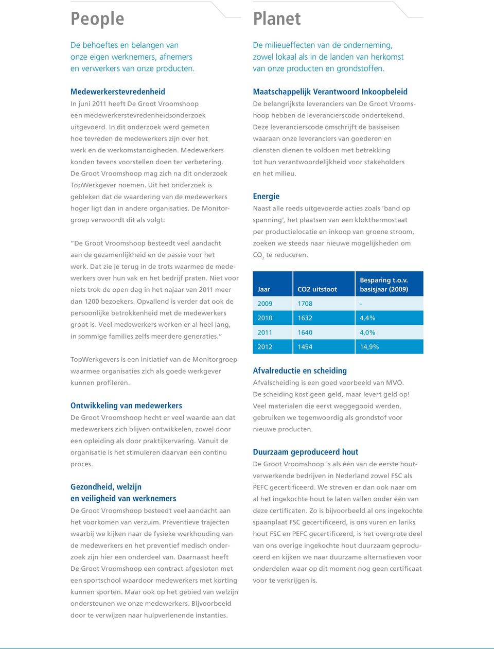 In dit onderzoek werd gemeten hoe tevreden de medewerkers zijn over het werk en de werkomstandigheden. Medewerkers konden tevens voorstellen doen ter verbetering.