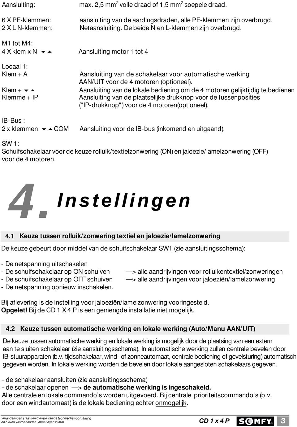 M1 tot M4: 4 X klem x N Aansluiting motor 1 tot 4 Locaal 1: Klem + A Aansluiting van de schakelaar voor automatische werking AAN/UIT voor de 4 motoren (optioneel).