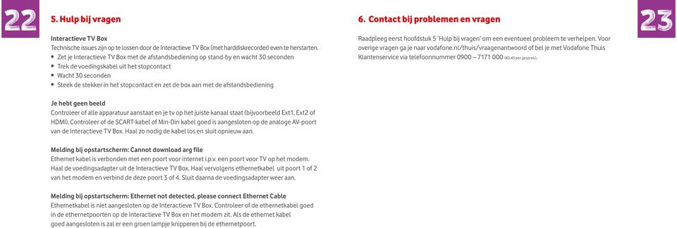 met de afstandsbediening 6. Contact bij problemen en vragen Raadpleeg eerst hoofdstuk 5 Hulp bij vragen om een eventueel probleem te verhelpen. Voor overige vragen ga je naar vodafone.