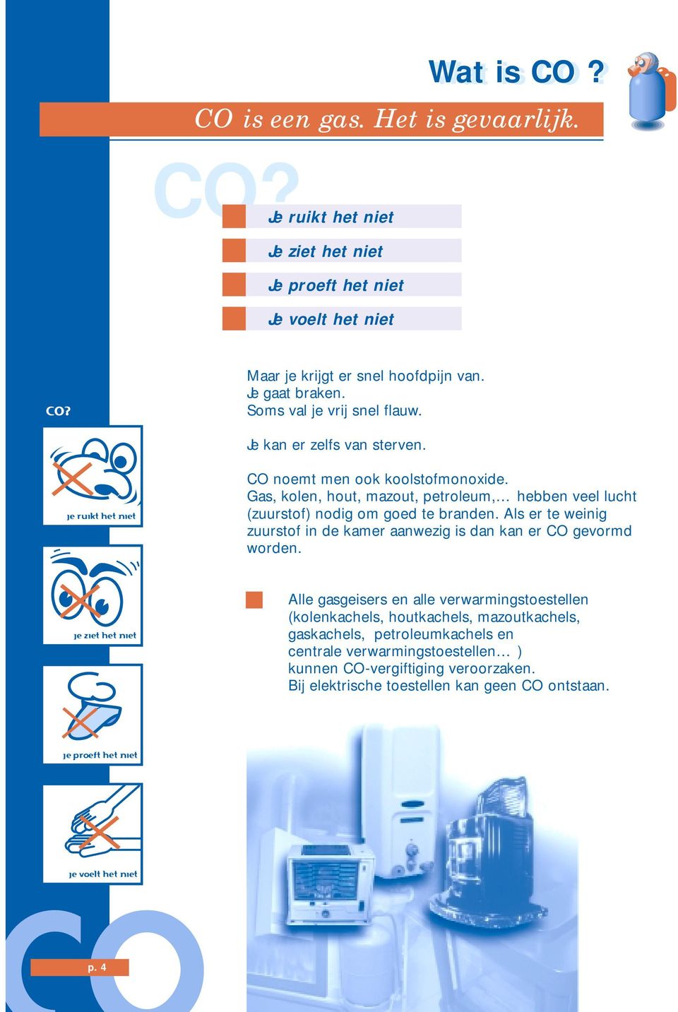 Gas, kolen, hout, mazout, petroleum, hebben veel lucht (zuurstof) nodig om goed te branden. Als er te weinig zuurstof in de kamer aanwezig is dan kan er CO gevormd worden.