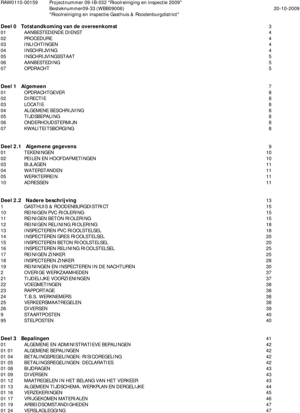 KWALITEITSBORGING 8 Deel 2.1 Algemene gegevens 9 01 TEKENINGEN 10 02 PEILEN EN HOOFDAFMETINGEN 10 03 BIJLAGEN 11 04 WATERSTANDEN 11 05 WERKTERREIN 11 10 ADRESSEN 11 Deel 2.