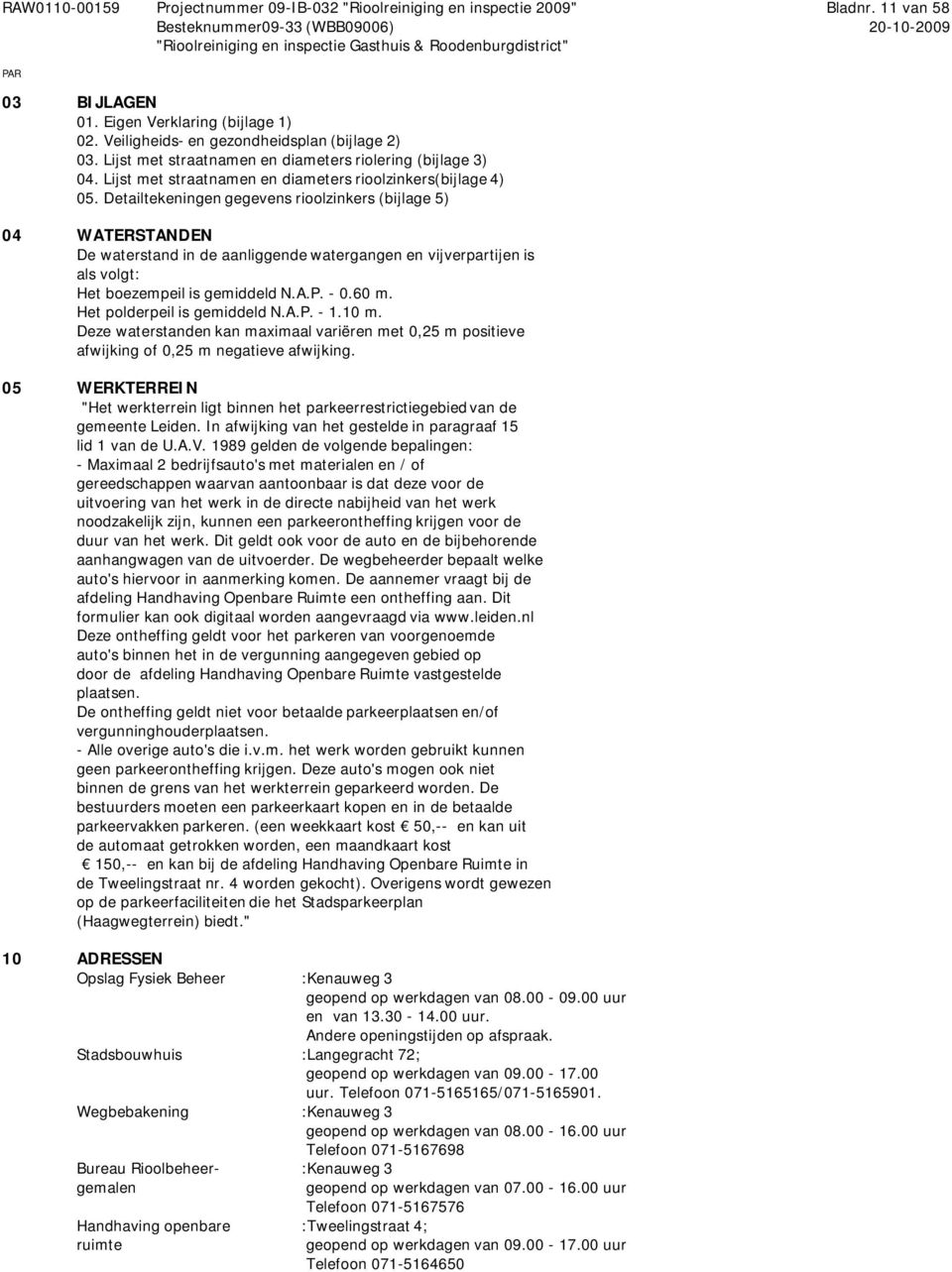 Detailtekeningen gegevens rioolzinkers (bijlage 5) 04 WATERSTANDEN De waterstand in de aanliggende watergangen en vijverpartijen is als volgt: Het boezempeil is gemiddeld N.A.P. - 0.60 m.