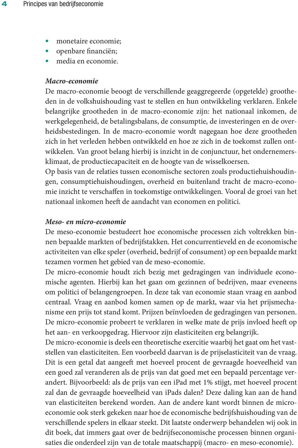 Enkele belangrijke grootheden in de macro-economie zijn: het nationaal inkomen, de werkgelegenheid, de betalingsbalans, de consumptie, de investeringen en de overheidsbestedingen.