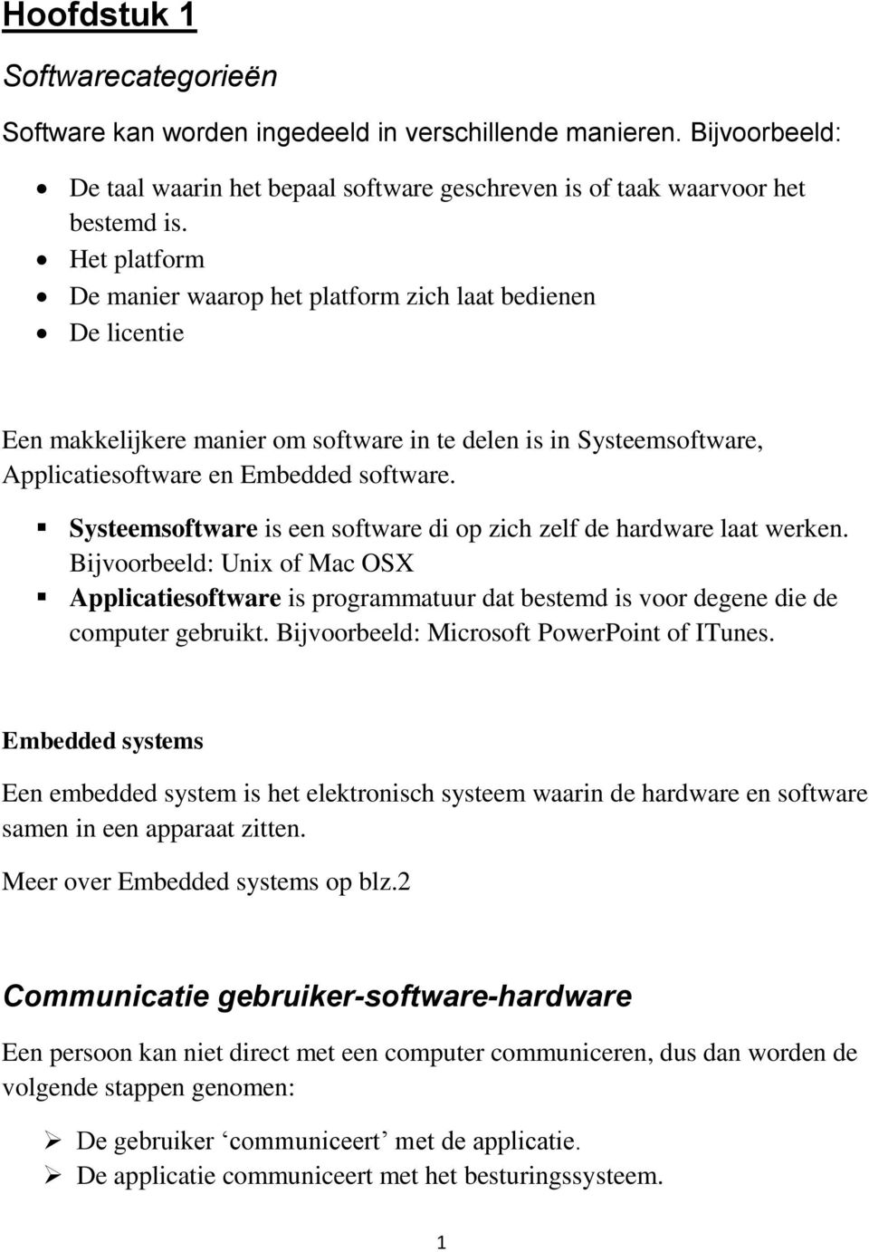 Systeemsoftware is een software di op zich zelf de hardware laat werken. Bijvoorbeeld: Unix of Mac OSX Applicatiesoftware is programmatuur dat bestemd is voor degene die de computer gebruikt.