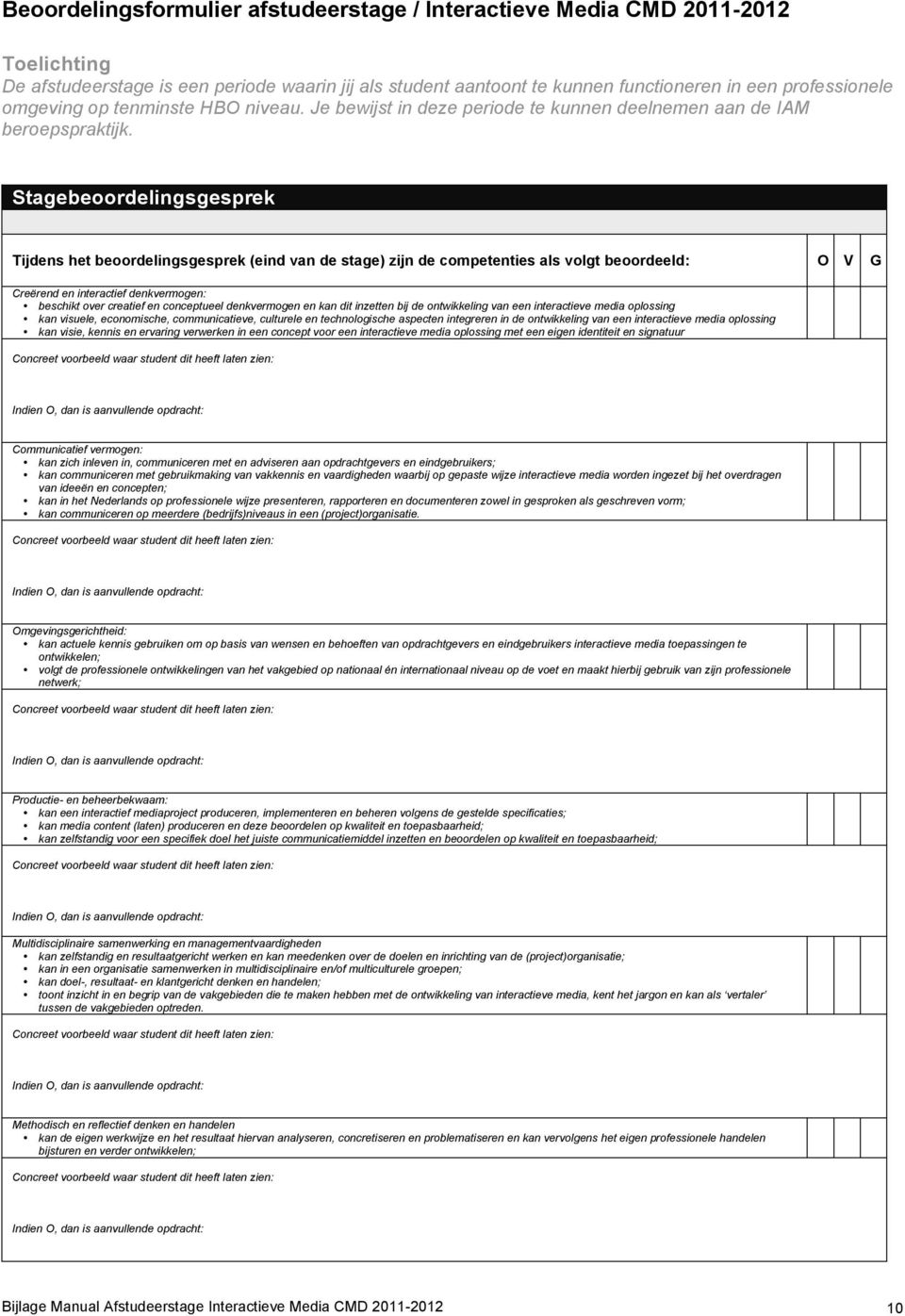 Stagebeoordelingsgesprek Tijdens het beoordelingsgesprek (eind van de stage) zijn de competenties als volgt beoordeeld: O V G Creërend en interactief denkvermogen: beschikt over creatief en