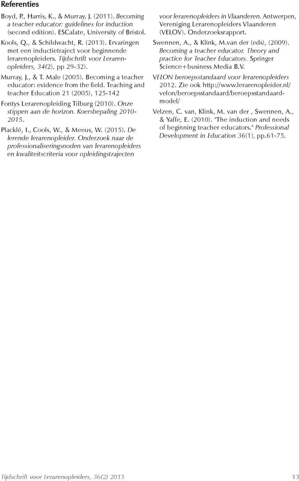 Becoming a teacher educator: evidence from the field. Teaching and teacher Education 21 (2005), 125-142 Fontys Lerarenopleiding Tilburg (2010). Onze stippen aan de horizon. Koersbepaling 2010-2015.