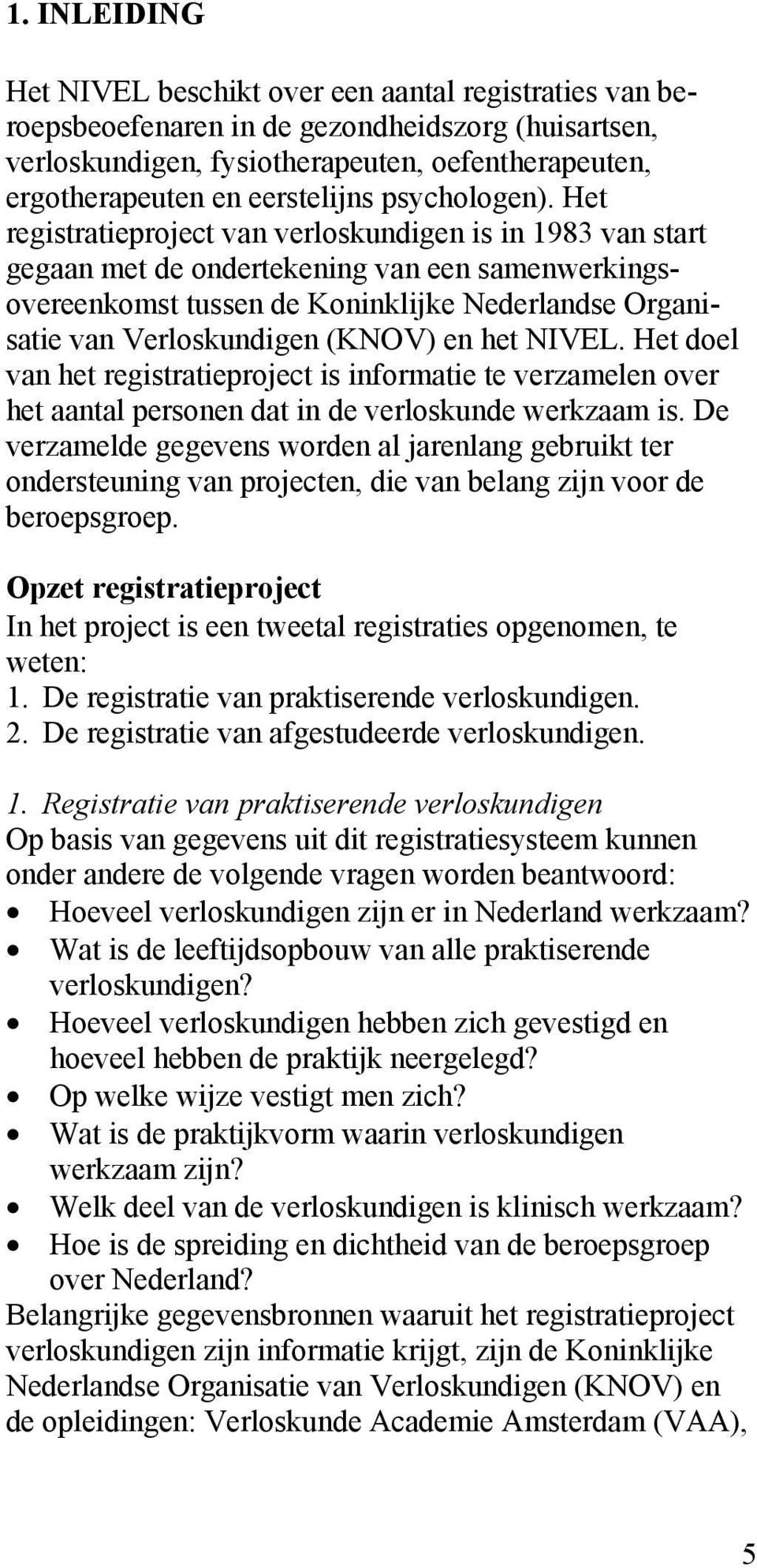 Het registratieproject van verloskundigen is in 1983 van start gegaan met de ondertekening van een samenwerkingsovereenkomst tussen de Koninklijke Nederlandse Organisatie van Verloskundigen (KNOV) en