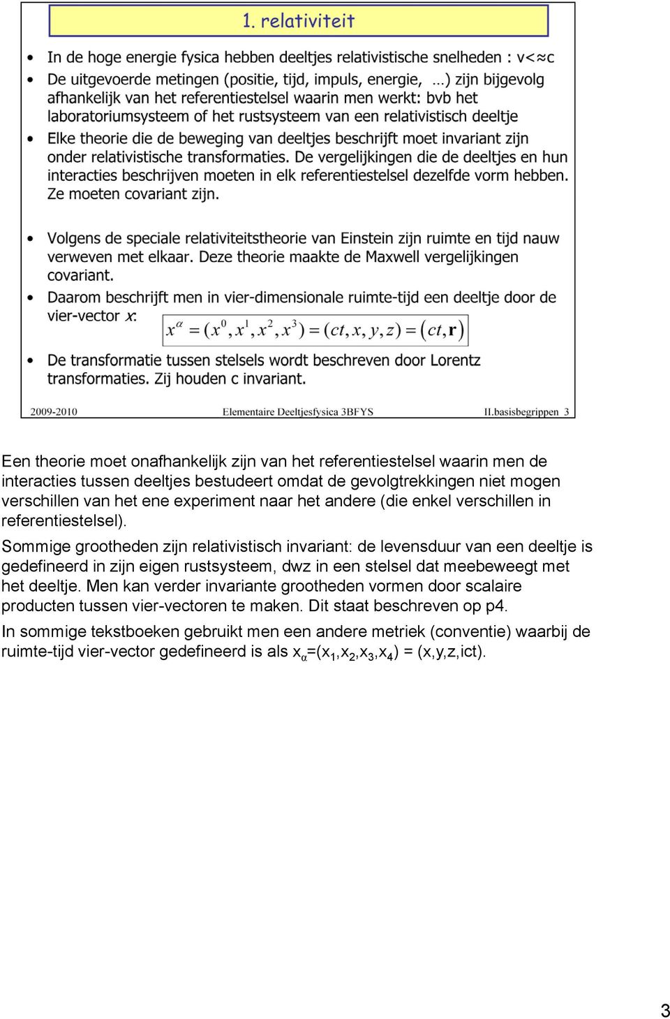 Sommige grootheden zijn relativistisch invariant: de levensduur van een deeltje is gedefineerd in zijn eigen rustsysteem, dwz in een stelsel dat meebeweegt met het deeltje.