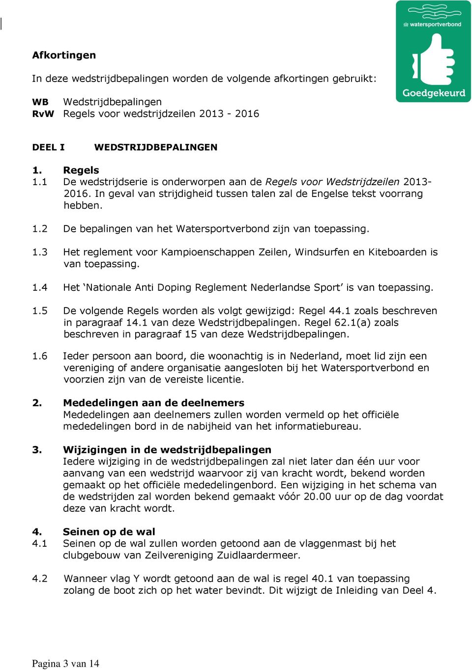 2 De bepalingen van het Watersportverbond zijn van toepassing. 1.3 Het reglement voor Kampioenschappen Zeilen, Windsurfen en Kiteboarden is van toepassing. 1.4 Het Nationale Anti Doping Reglement Nederlandse Sport is van toepassing.