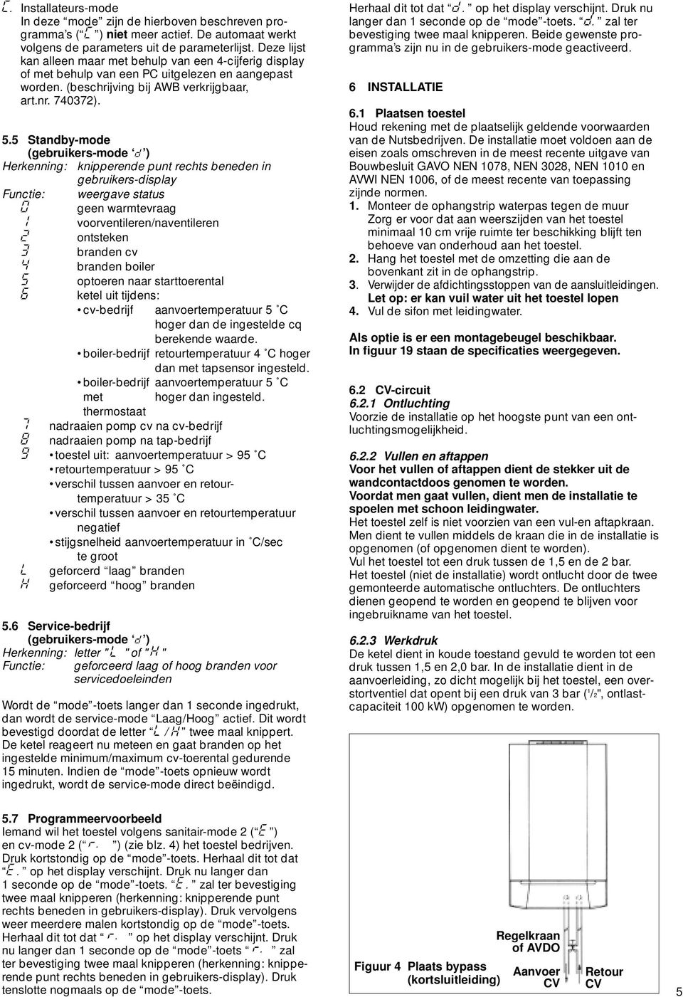 5 Standbymode (gebruikersmode d ) Herkenning: knipperende punt rechts beneden in gebruikersdisplay Functie: weergave status 0 geen warmtevraag 1 voorventileren/naventileren 2 ontsteken 3 branden cv 4