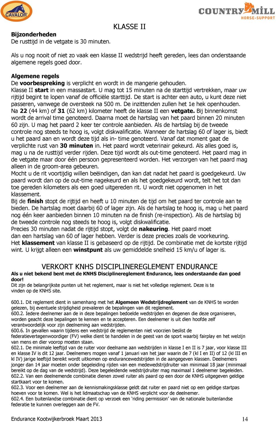 U mag tot 15 minuten na de starttijd vertrekken, maar uw rijtijd begint te lopen vanaf de officiële starttijd. De start is achter een auto, u kunt deze niet passeren, vanwege de oversteek na 500 m.