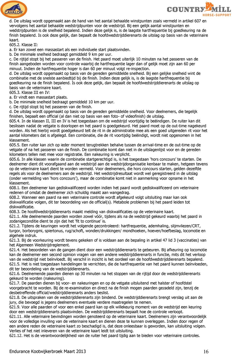 Is ook deze gelijk, dan bepaalt de hoofdwedstrijddierenarts de uitslag op basis van de veterinaire kaart. 605.2. Klasse II: a. Er kan zowel een massastart als een individuele start plaatsvinden. b. De minimale snelheid bedraagt gemiddeld 9 km per uur.