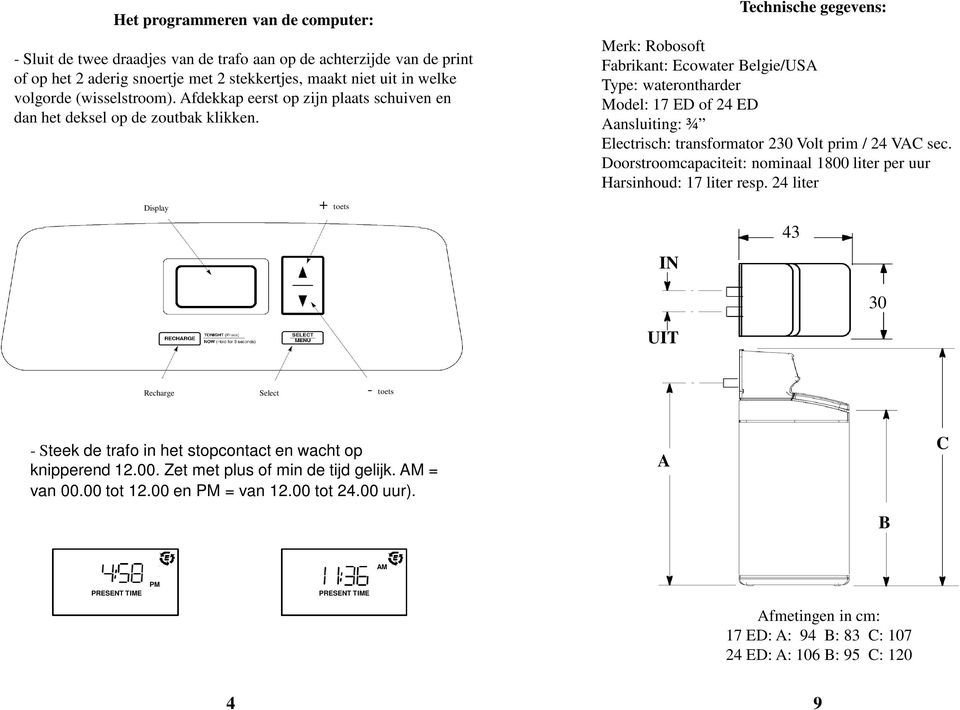 Technische gegevens: Merk: Robosoft Fabrikant: Ecowater Belgie/USA Type: waterontharder Model: 17 ED of 24 ED Aansluiting: ¾ Electrisch: transformator 230 Volt prim / 24 VAC sec.