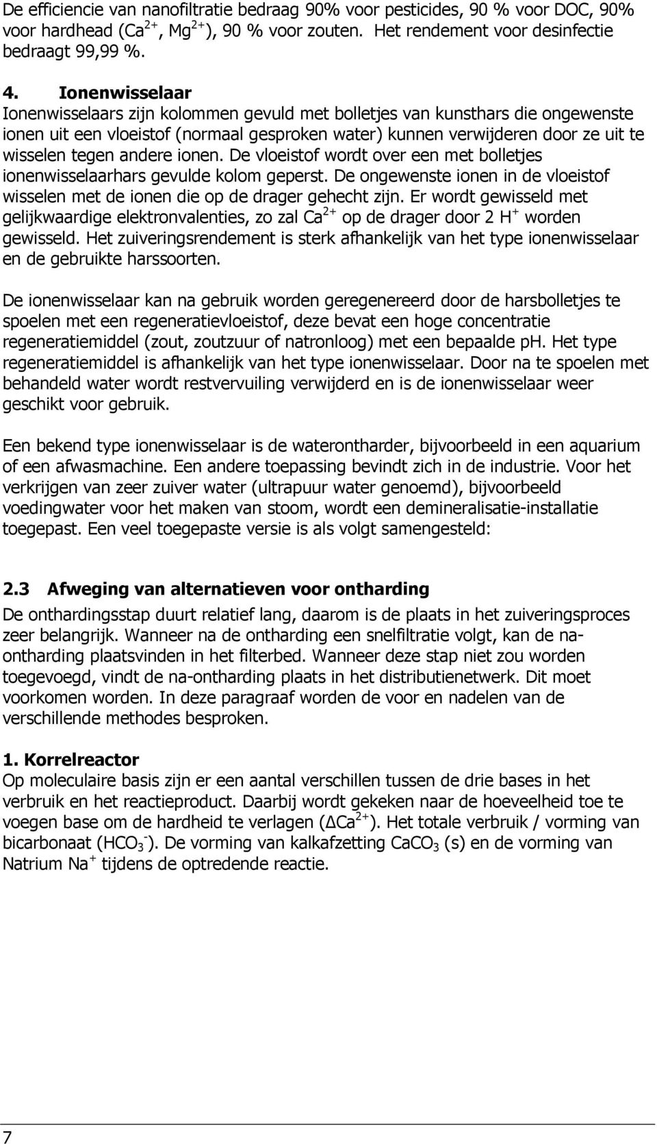 andere ionen. De vloeistof wordt over een met bolletjes ionenwisselaarhars gevulde kolom geperst. De ongewenste ionen in de vloeistof wisselen met de ionen die op de drager gehecht zijn.