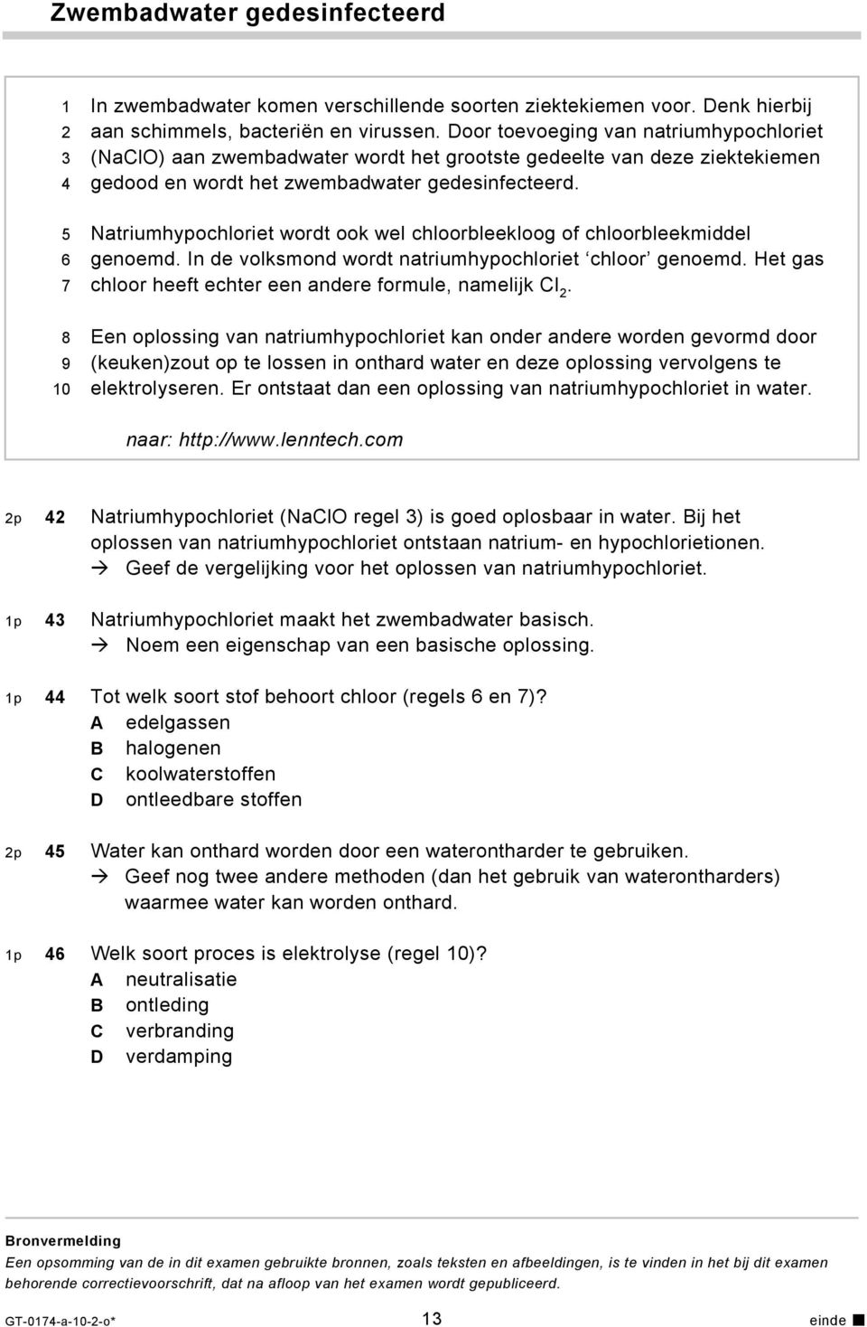 Natriumhypochloriet wordt ook wel chloorbleekloog of chloorbleekmiddel genoemd. In de volksmond wordt natriumhypochloriet chloor genoemd. Het gas chloor heeft echter een andere formule, namelijk Cl 2.