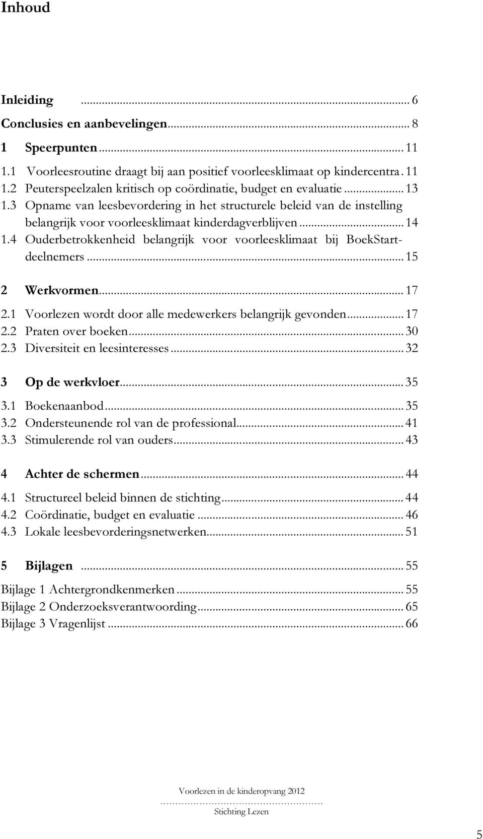 4 Ouderbetrokkenheid belangrijk voor voorleesklimaat bij BoekStartdeelnemers... 15 2 Werkvormen... 17 2.1 Voorlezen wordt door alle medewerkers belangrijk gevonden... 17 2.2 Praten over boeken... 30 2.